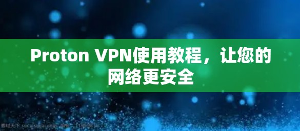 Proton VPN使用教程，让您的网络更安全