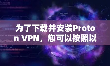 为了下载并安装Proton VPN，您可以按照以下步骤进行