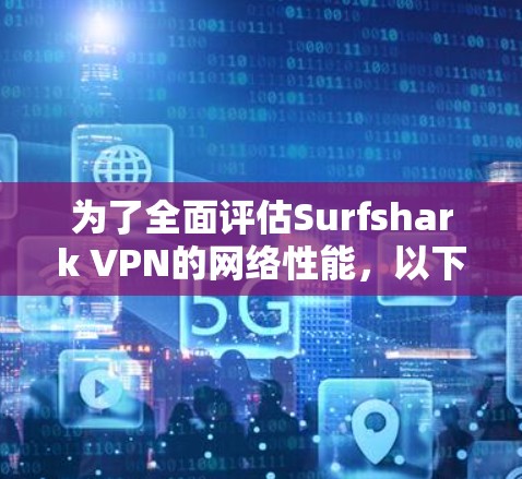 为了全面评估Surfshark VPN的网络性能，以下是一个结构化的测试步骤和方法