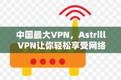 中国最大VPN,Astrill VPN让你轻松享受网络 中国最大VPN,Astrill VPN让你轻松享受网络