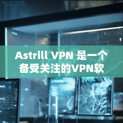 Astrill VPN 是一个备受关注的VPN软件,以其独特的设计和功能而闻名。以下是对其的全面评估 Astrill VPN 是一个备受关注的VPN软件,以其独特的设计和功能而闻名。以下是对其的全面评估