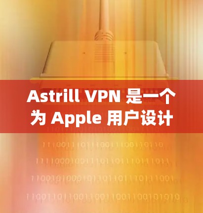 Astrill VPN 是一个为 Apple 用户设计的VPN应用，旨在提供安全、可靠的网络连接。以下是关于 Astrill VPN 苹果客户端的推荐
