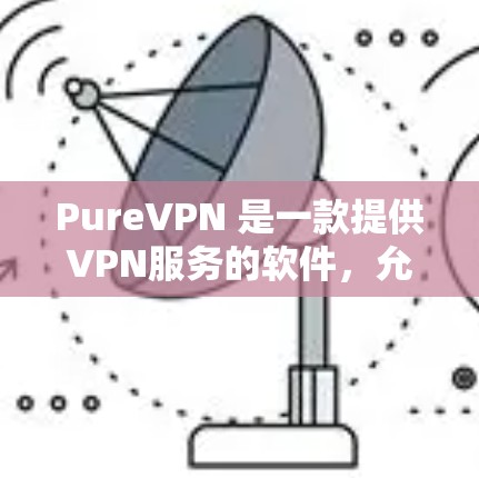PureVPN 是一款提供VPN服务的软件，允许用户远程访问互联网。以下是 PureVPN 的安装指南