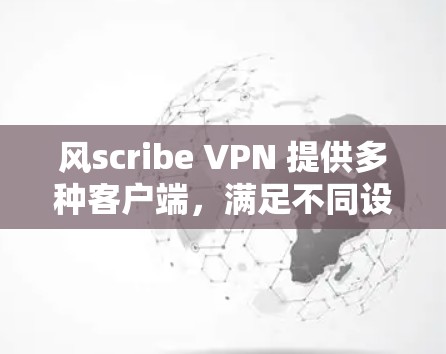 风scribe VPN 提供多种客户端,满足不同设备和使用场景的需求。以下是推荐的风scribe VPN 应用程序分类,供你选择 风scribe VPN 提供多种客户端,满足不同设备和使用场景的需求。以下是推荐的风scribe VPN 应用程序分类,供你选择
