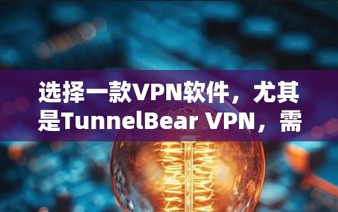 选择一款VPN软件，尤其是TunnelBear VPN，需要综合考虑多个因素，包括加密技术、安全性、多端支持、用户体验、价格等。以下是一些关键点和推荐，帮助你做出选择