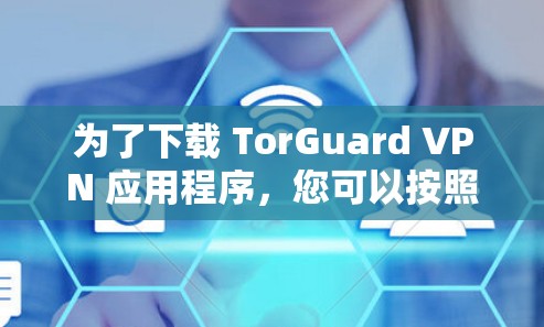 为了下载 TorGuard VPN 应用程序,您可以按照以下步骤进行操作 为了下载 TorGuard VPN 应用程序,您可以按照以下步骤进行操作