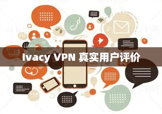 Ivacy VPN 真实用户评价 Ivacy VPN 真实用户评价