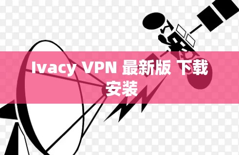 Ivacy VPN 最新版 下载 安装 Ivacy VPN 最新版 下载 安装