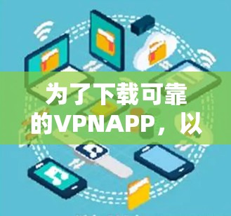 为了下载可靠的VPNAPP,以下是一步步的建议 为了下载可靠的VPNAPP,以下是一步步的建议