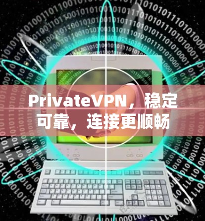 PrivateVPN,稳定可靠,连接更顺畅 PrivateVPN,稳定可靠,连接更顺畅