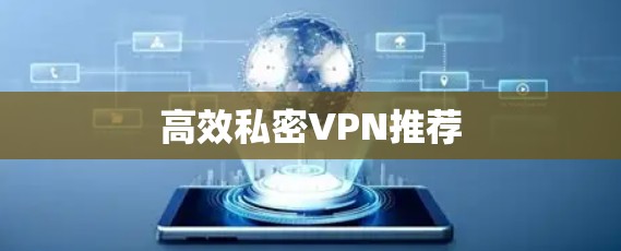 高效私密VPN推荐 高效私密VPN推荐