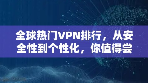 全球热门VPN排行,从安全性到个性化,你值得尝试吗? 全球热门VPN排行,从安全性到个性化,你值得尝试吗?