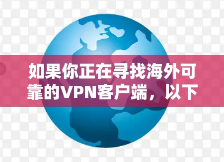 如果你正在寻找海外可靠的VPN客户端,以下是一些推荐和使用建议 如果你正在寻找海外可靠的VPN客户端,以下是一些推荐和使用建议