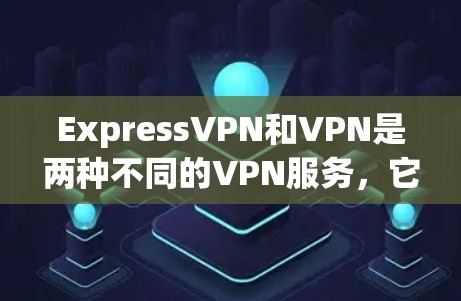 ExpressVPN和VPN是两种不同的VPN服务,它们在安全性和隐私保护方面有所不同。以下是对这两种应用的详细说明 ExpressVPN和VPN是两种不同的VPN服务,它们在安全性和隐私保护方面有所不同。以下是对这两种应用的详细说明