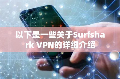 以下是一些关于Surfshark VPN的详细介绍 以下是一些关于Surfshark VPN的详细介绍