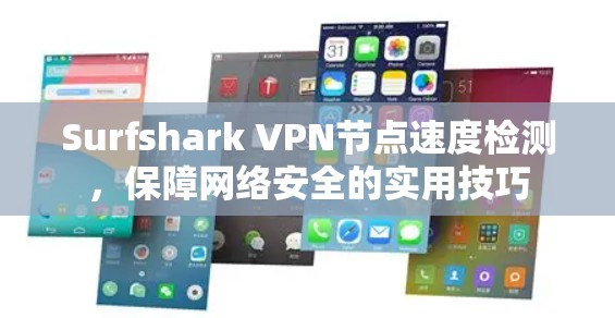 Surfshark VPN节点速度检测，保障网络安全的实用技巧