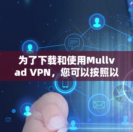 为了下载和使用Mullvad VPN，您可以按照以下步骤进行操作
