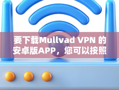 要下载Mullvad VPN 的安卓版APP,您可以按照以下步骤进行 要下载Mullvad VPN 的安卓版APP,您可以按照以下步骤进行