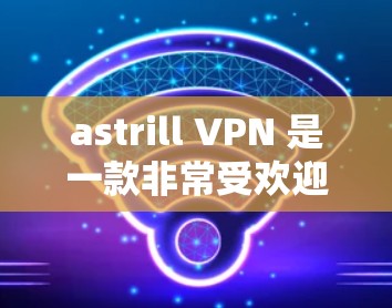 astrill VPN 是一款非常受欢迎的VPN服务,它凭借其安全性和易于使用的特性,赢得了许多用户的信赖。以下是一些关于 astrill VPN的真实体验分享 astrill VPN 是一款非常受欢迎的VPN服务,它凭借其安全性和易于使用的特性,赢得了许多用户的信赖。以下是一些关于 astrill VPN的真实体验分享