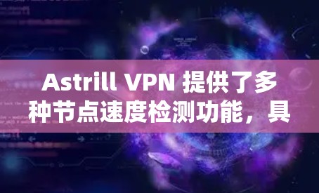 Astrill VPN 提供了多种节点速度检测功能，具体取决于你的使用场景和需求。以下是常见的节点速度检测方法和步骤