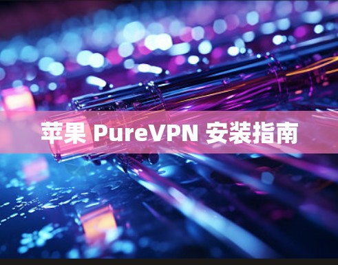 苹果 PureVPN 安装指南 苹果 PureVPN 安装指南
