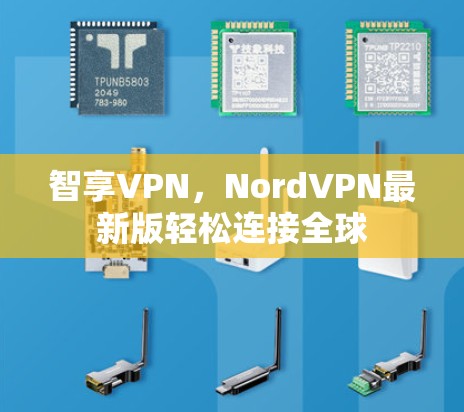 智享VPN,NordVPN最新版轻松连接全球 智享VPN,NordVPN最新版轻松连接全球