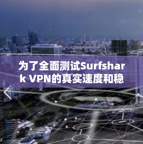 为了全面测试Surfshark VPN的真实速度和稳定性,以下是详细的步骤 为了全面测试Surfshark VPN的真实速度和稳定性,以下是详细的步骤