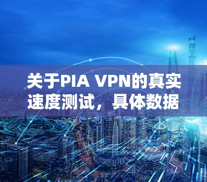 关于PIA VPN的真实速度测试,具体数据和结果会因设备、网络和测试环境的不同而有所不同。不过,我可以提供一些通用的建议和一些常见的测试场景,帮助你更好地理解PIA VPN的实际表现 关于PIA VPN的真实速度测试,具体数据和结果会因设备、网络和测试环境的不同而有所不同。不过,我可以提供一些通用的建议和一些常见的测试场景,帮助你更好地理解PIA VPN的实际表现
