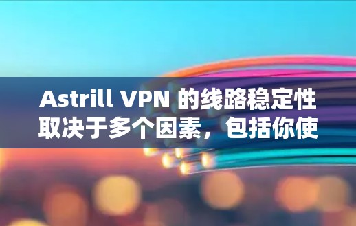 Astrill VPN 的线路稳定性取决于多个因素,包括你使用的网络环境、防火墙设置、网络带宽、服务器负载和设备配置等。以下是对 Astrill VPN 线路稳定性的总体评价和一些关键因素 Astrill VPN 的线路稳定性取决于多个因素,包括你使用的网络环境、防火墙设置、网络带宽、服务器负载和设备配置等。以下是对 Astrill VPN 线路稳定性的总体评价和一些关键因素