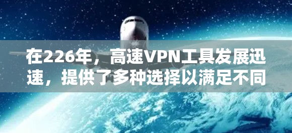 在226年,高速VPN工具发展迅速,提供了多种选择以满足不同用户的需求。以下是226年高速VPN工具的主要类型和特点 在226年,高速VPN工具发展迅速,提供了多种选择以满足不同用户的需求。以下是226年高速VPN工具的主要类型和特点