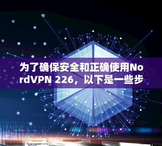 为了确保安全和正确使用NordVPN 226,以下是一些步骤和注意事项 为了确保安全和正确使用NordVPN 226,以下是一些步骤和注意事项