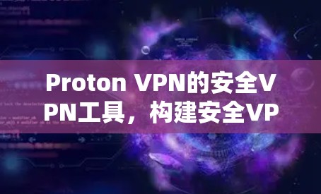 Proton VPN的安全VPN工具,构建安全VPN的详细指南 Proton VPN的安全VPN工具,构建安全VPN的详细指南