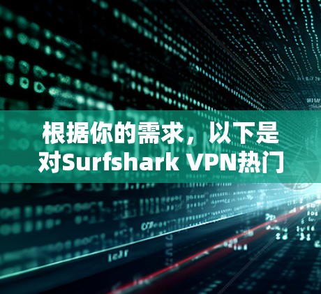 根据你的需求,以下是对Surfshark VPN热门客户端的推荐 根据你的需求,以下是对Surfshark VPN热门客户端的推荐