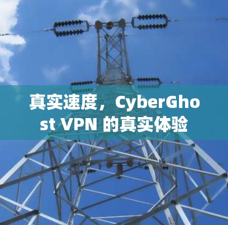 真实速度，CyberGhost VPN 的真实体验