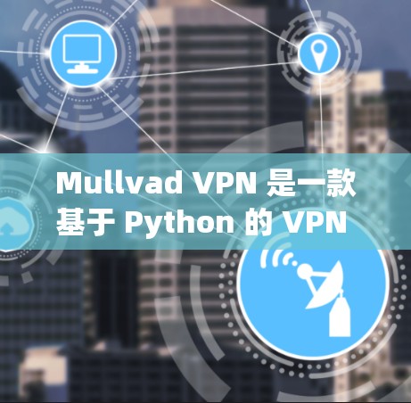 Mullvad VPN 是一款基于 Python 的 VPN 服务,旨在提供安全、可靠的网络连接。以下是对其真实体验的综合总结 Mullvad VPN 是一款基于 Python 的 VPN 服务,旨在提供安全、可靠的网络连接。以下是对其真实体验的综合总结