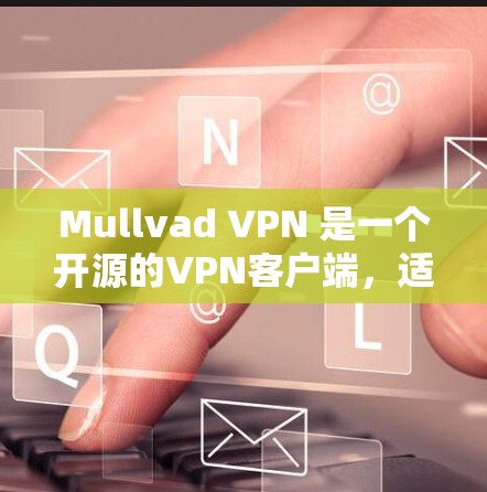 Mullvad VPN 是一个开源的VPN客户端，适合个人用户和企业用户使用。以下是几个热门的Mullvad VPN客户端推荐，涵盖不同配置和功能