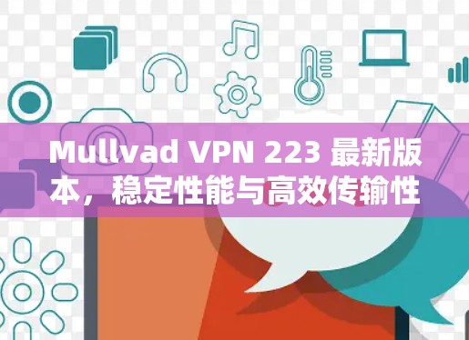 Mullvad VPN 223 最新版本,稳定性能与高效传输性能的全面解决方案 Mullvad VPN 223 最新版本,稳定性能与高效传输性能的全面解决方案