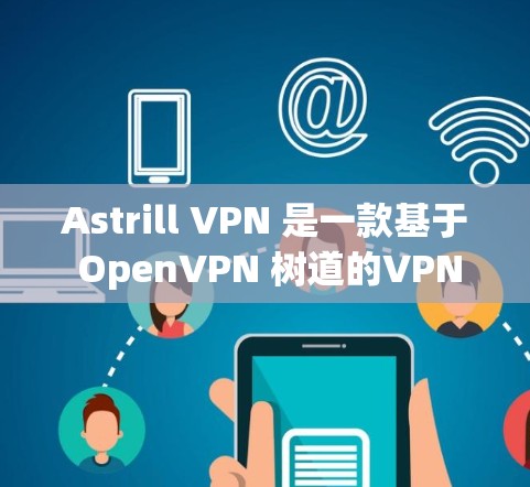 Astrill VPN 是一款基于 OpenVPN 树道的VPN 服务，提供安全、可靠和高效的网络连接体验。以下是对 Astrill VPN 的真实测评体验