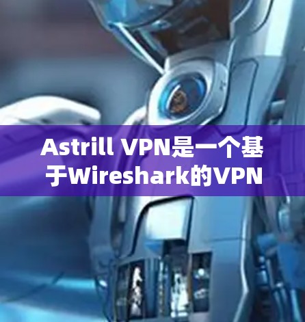 Astrill VPN是一个基于Wireshark的VPN工具，其安全性主要依赖于其加密设置和防火墙配置。以下是一些关于Astrill VPN安全性的关键点