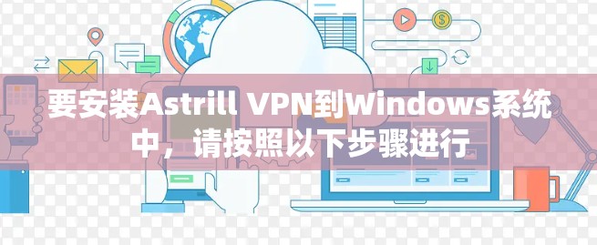 要安装Astrill VPN到Windows系统中,请按照以下步骤进行 要安装Astrill VPN到Windows系统中,请按照以下步骤进行