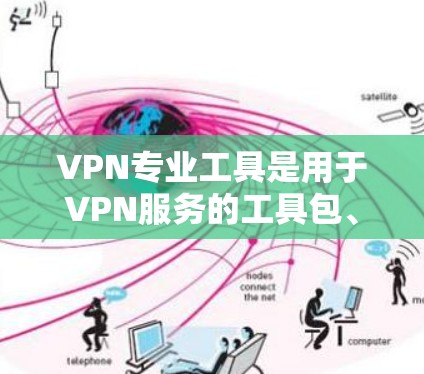 VPN专业工具是用于VPN服务的工具包、软件或在线平台，帮助用户设置、管理和访问VPN服务。以下是一些常见的VPN专业工具合集，涵盖软件、工具包、在线平台和第三方工具