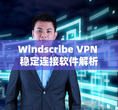 Windscribe VPN 稳定连接软件解析 Windscribe VPN 稳定连接软件解析