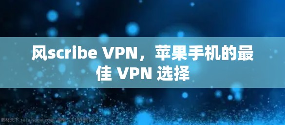 风scribe VPN,苹果手机的最佳 VPN 选择 风scribe VPN,苹果手机的最佳 VPN 选择