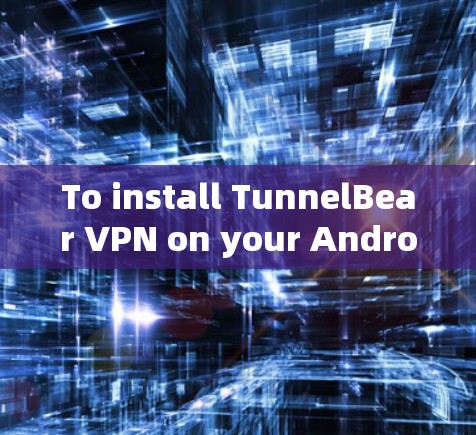 To install TunnelBear VPN on your Android device,follow these organized steps:
