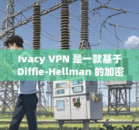 Ivacy VPN 是一款基于 Diffie-Hellman 的加密协议的VPN工具,主要用于加密数据传输,提供安全的网络连接。以下是关于 Ivacy VPN 的详细介绍 Ivacy VPN 是一款基于 Diffie-Hellman 的加密协议的VPN工具,主要用于加密数据传输,提供安全的网络连接。以下是关于 Ivacy VPN 的详细介绍