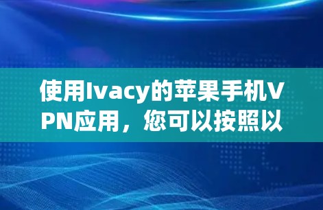 使用Ivacy的苹果手机VPN应用，您可以按照以下步骤进行