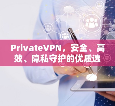 PrivateVPN,安全、高效、隐私守护的优质选择 PrivateVPN,安全、高效、隐私守护的优质选择