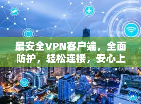 最安全VPN客户端,全面防护,轻松连接,安心上网! 最安全VPN客户端,全面防护,轻松连接,安心上网!