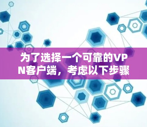 为了选择一个可靠的VPN客户端,考虑以下步骤和建议 为了选择一个可靠的VPN客户端,考虑以下步骤和建议
