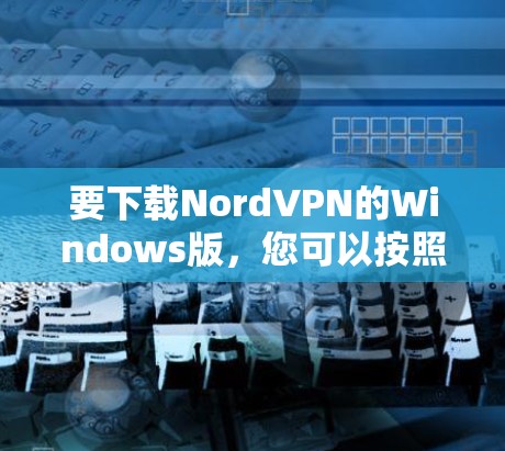 要下载NordVPN的Windows版，您可以按照以下步骤进行